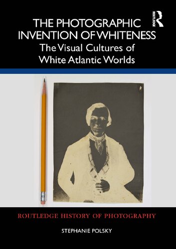 The Photographic Invention of Whiteness: The Visual Cultures of White Atlantic Worlds (PDF/EPUB Version)

