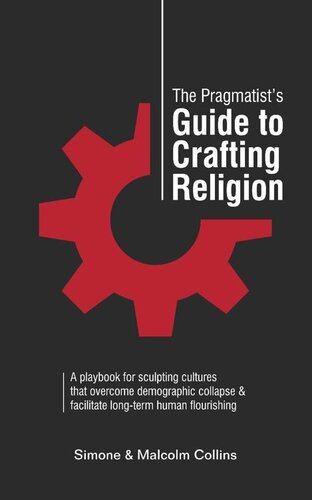 The Pragmatist’s Guide to Crafting Religion: A playbook for sculpting cultures that overcome demographic collapse & facilitate long-term human flourishing (The Pragmatist's Guide 5) (PDF/EPUB Version)
