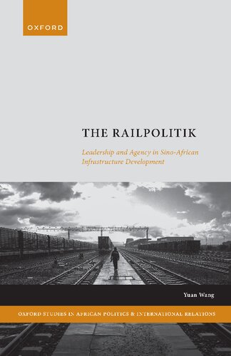 The Railpolitik: Leadership and Agency in Sino-African Infrastructure Development (Oxford Studies in African Politics and International Relations) (PDF/EPUB Version)