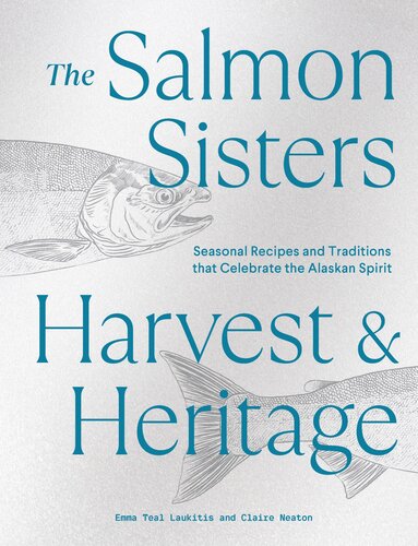 The Salmon Sisters: Harvest & Heritage : Seasonal Recipes and Traditions that Celebrate the Alaskan Spirit (PDF/EPUB Version)
