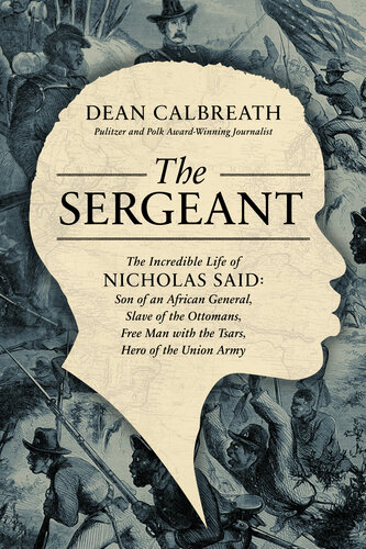 The Sergeant: The Incredible Life of Nicholas Said: Son of an African General, Slave of the Ottomans, Free Man Under the Tsars, Hero of the Union Army (PDF/EPUB Version)
