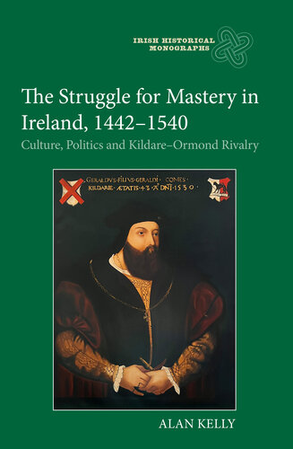 The Struggle for Mastery in Ireland, 1442-1540: Culture, Politics and Kildare-Ormond Rivalry (Irish Historical Monographs, 28) (PDF/EPUB Version)