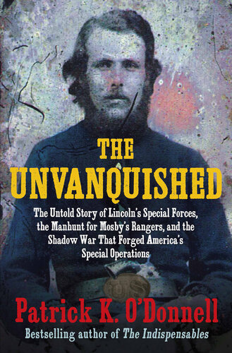 The Unvanquished : The Untold Story of Lincoln’s Special Forces, the Manhunt for Mosby’s Rangers, and the Shadow War That Forged America’s Special Operations (PDF/EPUB Version)
