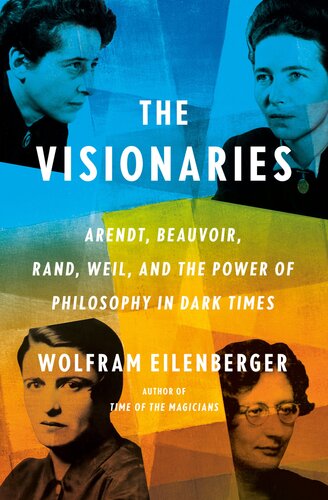 The Visionaries : Arendt, Beauvoir, Rand, Weil, and the Power of Philosophy in Dark Times (PDF/EPUB Version)
