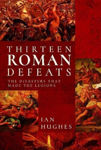Thirteen Roman Defeats: The Disasters That Made The Legions (PDF/EPUB Version)
