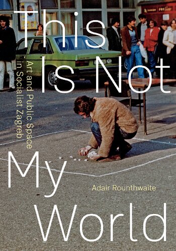 This Is Not My World: Art and Public Space in Socialist Zagreb (PDF/EPUB Version)