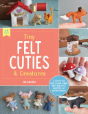 Tiny Felt Cuties & Creatures: A step-by-step guide to handcrafting more than 12 felt miniatures--no machine required (PDF/EPUB Version)
