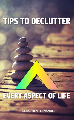 Tips To Declutter Every Aspect Of Life: Easy Ways To Get Your Home More Organized And Light Living | Essential Guide For A Decluttered, Simplified Your Life And Maintain Your Peace Of Mind (PDF/EPUB Version)
