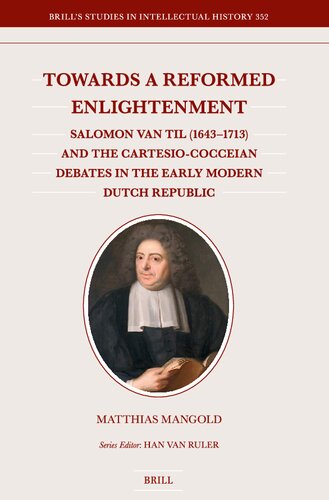 Towards a Reformed Enlightenment: Salomon Van Til 1643-1713 and the Cartesio-cocceian Debates in the Early Modern Dutch Republic (Brill's Studies in Intellectual History, 352) (PDF/EPUB Version)