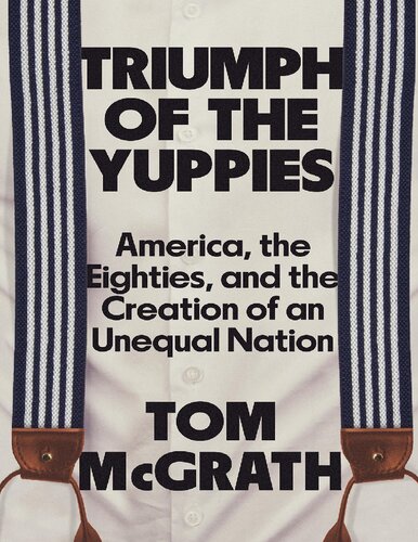 Triumph of the Yuppies: America, the Eighties, and the Creation of an Unequal Nation (PDF/EPUB Version)