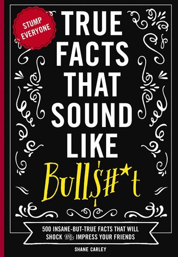 True Facts That Sound Like Bull$#*t: 500 Insane-But-True Facts That Will Shock and Impress Your Friends (PDF/EPUB Version)
