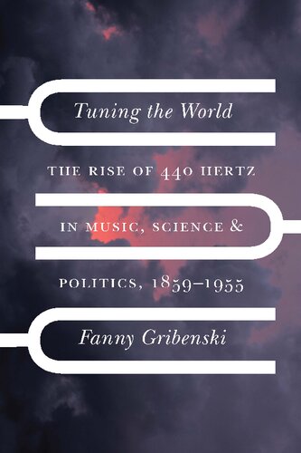 Tuning the World: The Rise of 440 Hertz in Music, Science, and Politics, 1859–1955 (PDF/EPUB Version)
