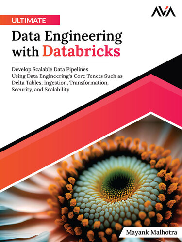 Ultimate Data Engineering with Databricks: Develop Scalable Data Pipelines Using Data Engineering's Core Tenets Such as Delta Tables, Ingestion, Transformation, Security, and Scalability (PDF/EPUB Version)