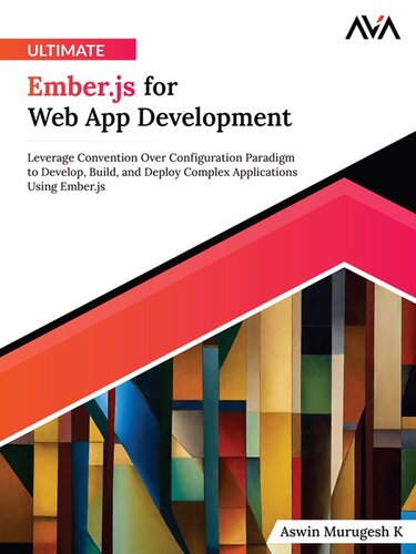 Ultimate Ember.js for Web App Development: Leverage Convention Over Configuration Paradigm to Develop, Build, and Deploy Complex Applications Using Ember.js (PDF/EPUB Version)