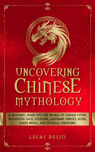 Uncovering Chinese Mythology: A Beginner's Guide Into The World of Chinese Myths, Enchanting Tales, Folklore, Legendary Heroes, Gods, Divine Beings, and Mythical Creatures (PDF/EPUB Version)
