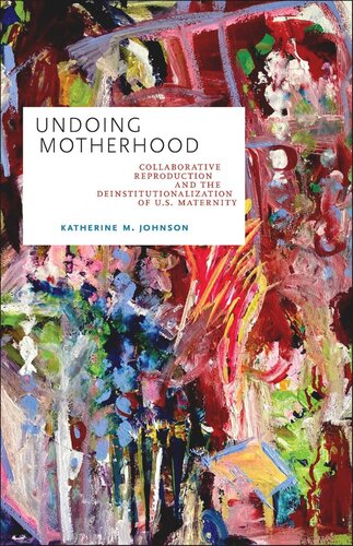Undoing Motherhood: Collaborative Reproduction and the Deinstitutionalization of U.S. Maternity (PDF/EPUB Version)
