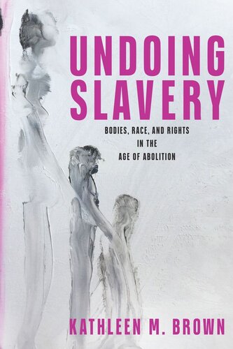 Undoing Slavery: Bodies, Race, and Rights in the Age of Abolition (PDF/EPUB Version)
