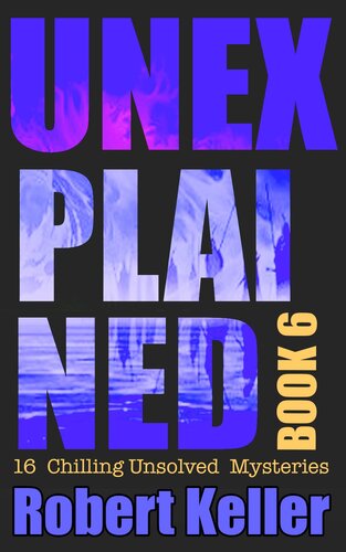 Unexplained Book 6: 16 Baffling Unsolved Mysteries (PDF/EPUB Version)
