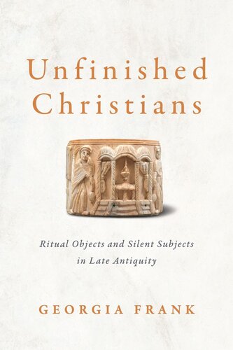 Unfinished Christians: Ritual Objects and Silent Subjects in Late Antiquity (PDF/EPUB Version)
