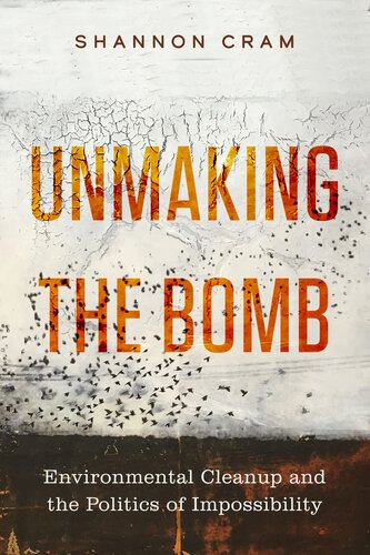 Unmaking the Bomb: Environmental Cleanup and the Politics of Impossibility (Volume 14) (Critical Environments: Nature, Science, and Politics) (PDF/EPUB Version)
