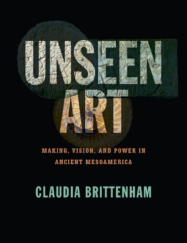 Unseen Art: Making, Vision, and Power in Ancient Mesoamerica (PDF/EPUB Version)
