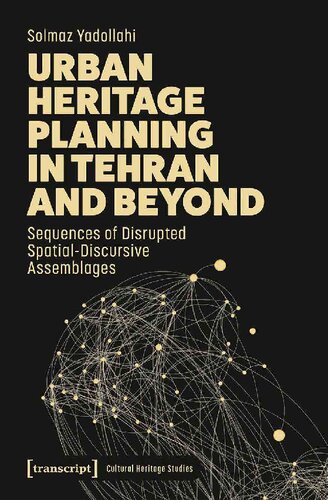 Urban Heritage Planning in Tehran and Beyond: Sequences of Disrupted Spatial-Discursive Assemblages (Cultural Heritage Studies) (PDF/EPUB Version)
