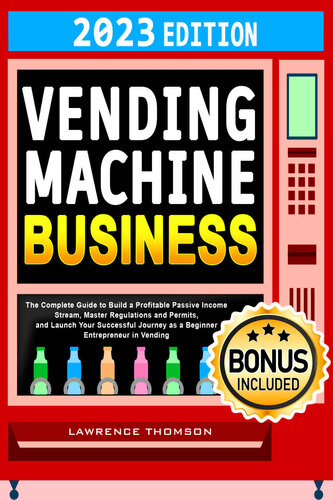 Vending Machine Business: The Complete Guide to Build a Profitable Passive Income Stream, Master Regulations and Permits, and Launch Your Successful Journey as a Beginner Entrepreneur in Vending (PDF/EPUB Version)
