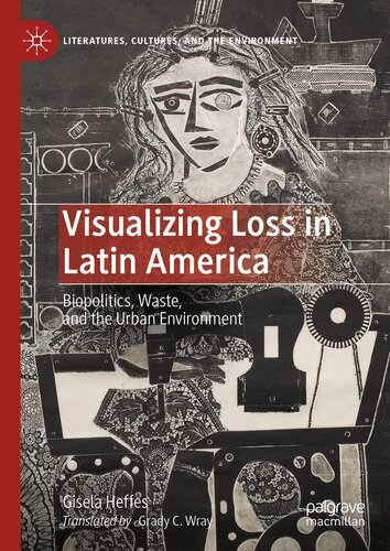 Visualizing Loss in Latin America: Biopolitics, Waste, and the Urban Environment (Literatures, Cultures, and the Environment) (PDF/EPUB Version)
