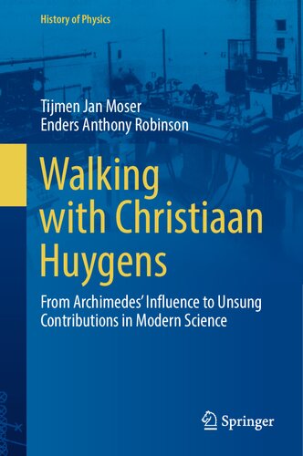 Walking with Christiaan Huygens: From Archimedes' Influence to Unsung Contributions in Modern Science (History of Physics) (PDF/EPUB Version)