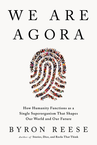 We Are Agora : How Humanity Functions as a Single Superorganism That Shapes Our World and Our Future (PDF/EPUB Version)

