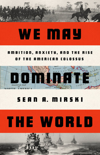We May Dominate the World: Ambition, Anxiety, and the Rise of the American Colossus (PDF/EPUB Version)
