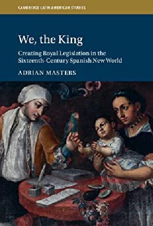 We, the King: Creating Royal Legislation in the Sixteenth-Century Spanish New World (PDF/EPUB Version)
