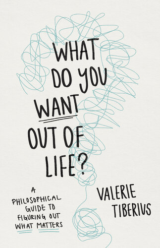 What Do You Want Out of Life?: A Philosophical Guide to Figuring Out What Matters (PDF/EPUB Version)
