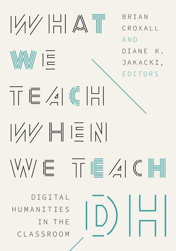 What We Teach When We Teach DH: Digital Humanities in the Classroom (Debates in the Digital Humanities) (PDF/EPUB Version)
