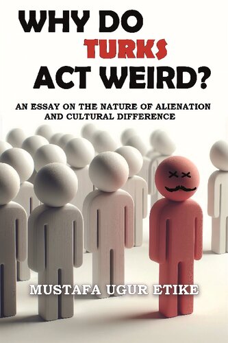 Why Do Turks Act Weird?: An Essay on the Nature of Alienation and Cultural Difference (PDF/EPUB Version)