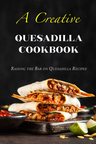 A Creative Quesadilla Cookbook: Raising the Bar on Quesadilla Recipes (PDF/EPUB Version)