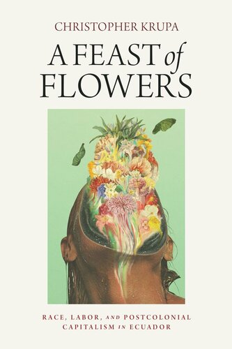 A Feast of Flowers: Race, Labor, and Postcolonial Capitalism in Ecuador (PDF/EPUB Version)