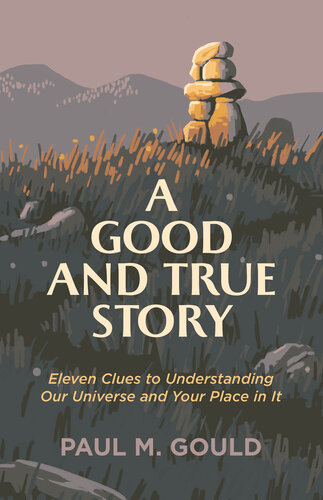 A Good and True Story: Eleven Clues to Understanding Our Universe and Your Place in It (PDF/EPUB Version)