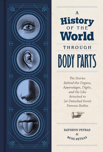 A History of the World Through Body Parts: The Stories Behind the Organs, Appendages, Digits, and the Like Attached to (or Detached from) Famous Bodies (PDF/EPUB Version)