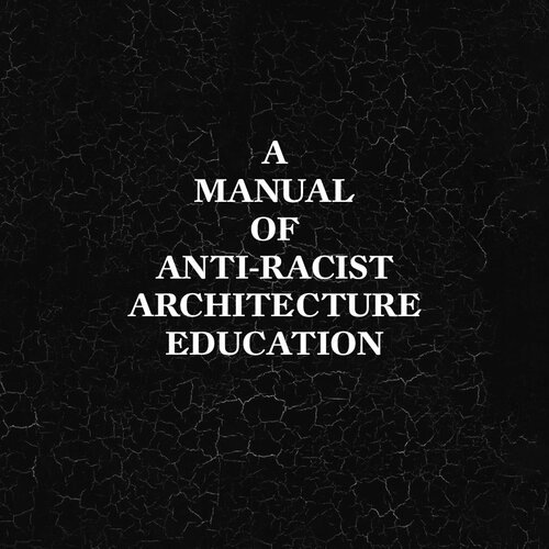 A Manual of Anti-Racist Architecture Education (PDF/EPUB Version)