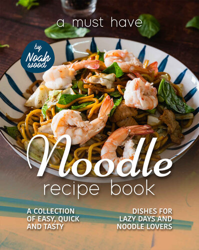 A Must Have Noodle Recipe Book: A Collection of Easy, Quick and Tasty Dishes for Lazy Days and Noodle Lovers (PDF/EPUB Version)