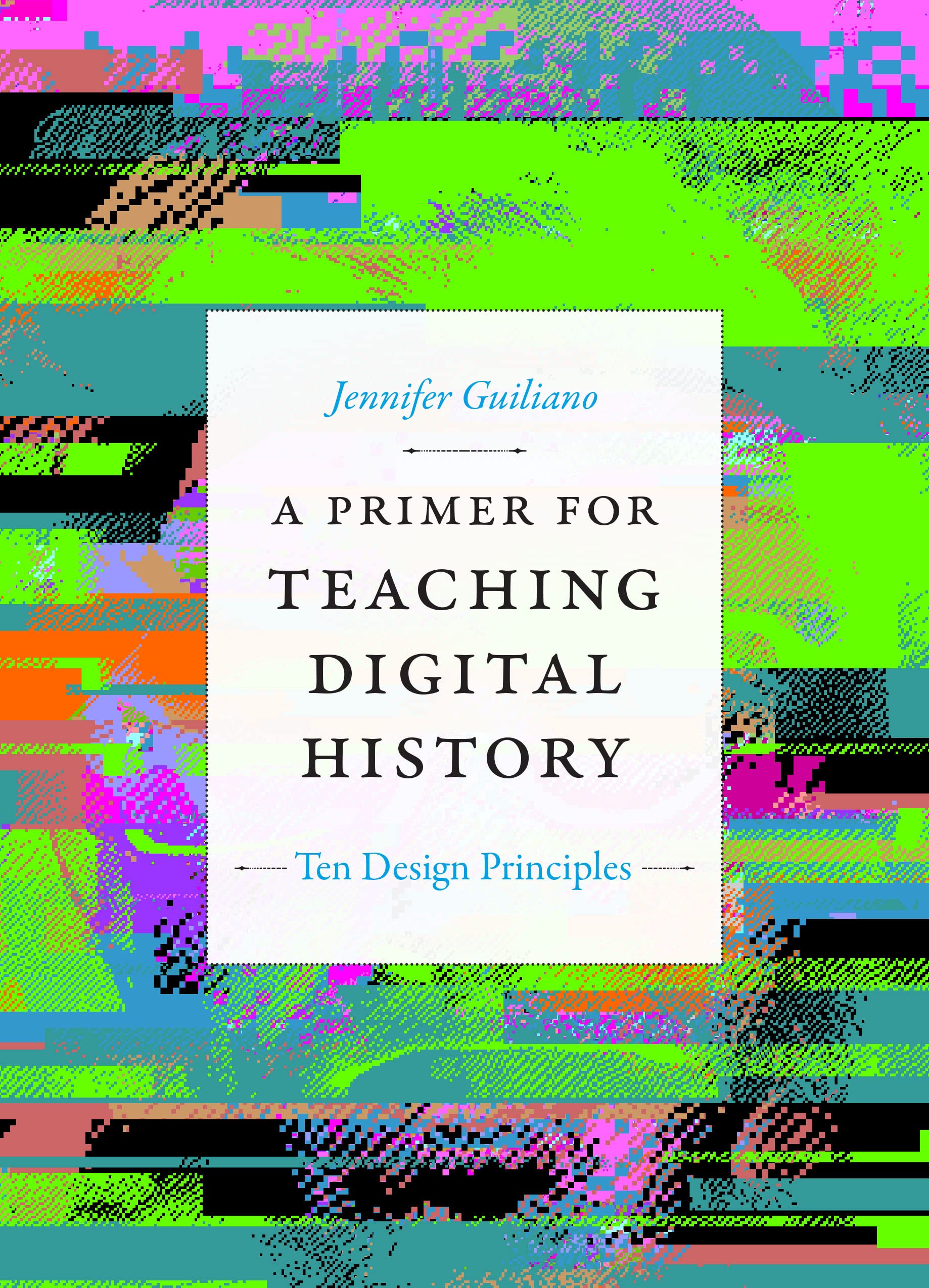 A Primer for Teaching Digital History: Ten Design Principles (PDF/EPUB Version)
