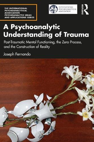 A Psychoanalytic Understanding of Trauma: Post-Traumatic Mental Functioning, the Zero Process, and the Construction of Reality (PDF/EPUB Version)