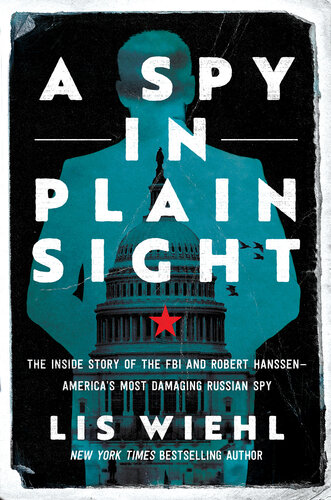 A Spy in Plain Sight : The Inside Story of the FBI and Robert Hanssen—America's Most Damaging Russian Spy (PDF/EPUB Version)