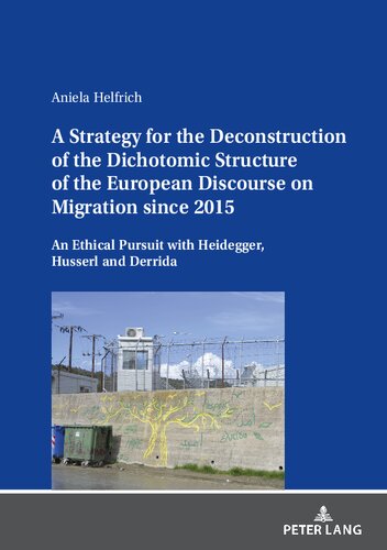 A Strategy for the Deconstruction of the Dichotomic Structure of the European Discourse on Migration since 2015: An Ethical Pursuit with Heidegger, Husserl and Derrida (PDF/EPUB Version)