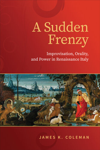 A Sudden Frenzy: Improvisation, Orality, and Power in Renaissance Italy (Toronto Italian Studies) (PDF/EPUB Version)