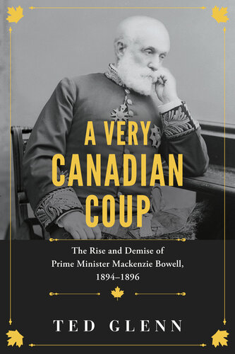 A Very Canadian Coup: The Rise and Demise of Prime Minister Mackenzie Bowell, 1894–1896 (PDF/EPUB Version)