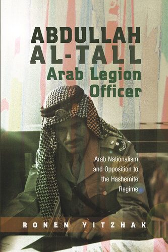 Abdullah al-Tall Arab Legion officer : Arab nationalism and opposition to the Hashemite regime (PDF/EPUB Version)