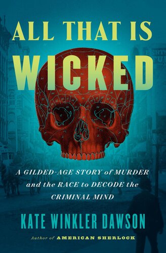 All That Is Wicked : A Gilded-Age Story of Murder and the Race to Decode the Criminal Mind (PDF/EPUB Version)