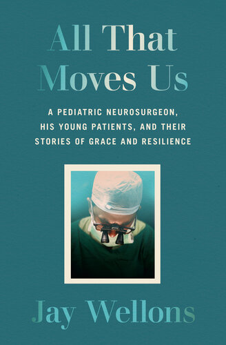 All That Moves Us : A Pediatric Neurosurgeon, His Young Patients, and Their Stories of Grace and Resilience (PDF/EPUB Version)